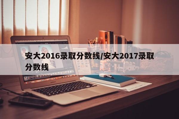 安大2016录取分数线/安大2017录取分数线