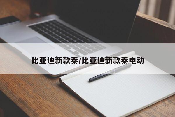 比亚迪新款秦/比亚迪新款秦电动