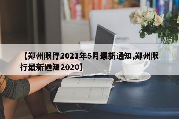 【郑州限行2021年5月最新通知,郑州限行最新通知2020】