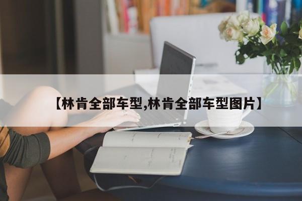 【林肯全部车型,林肯全部车型图片】