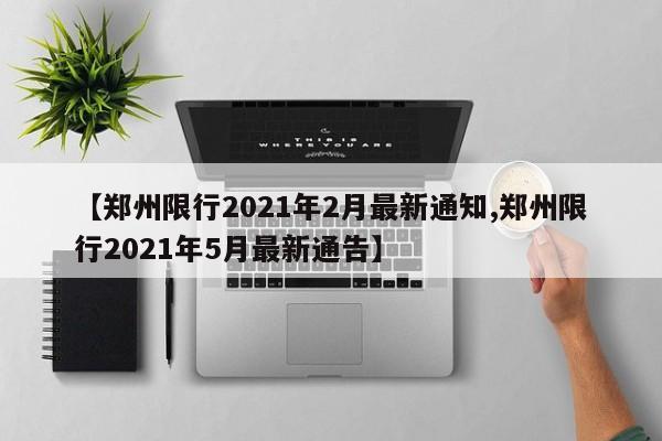 【郑州限行2021年2月最新通知,郑州限行2021年5月最新通告】