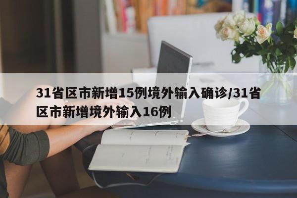 31省区市新增15例境外输入确诊/31省区市新增境外输入16例