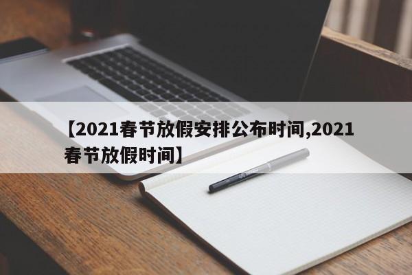 【2021春节放假安排公布时间,2021 春节放假时间】