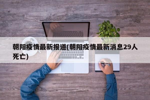 朝阳疫情最新报道(朝阳疫情最新消息29人死亡)
