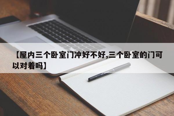 【屋内三个卧室门冲好不好,三个卧室的门可以对着吗】