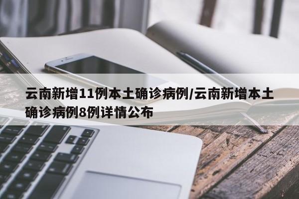 云南新增11例本土确诊病例/云南新增本土确诊病例8例详情公布