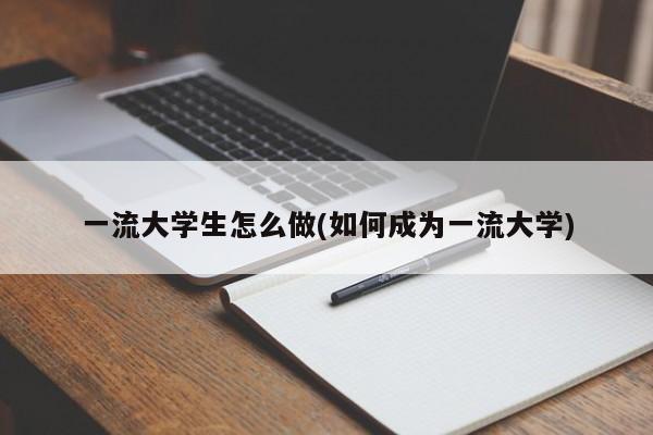 一流大学生怎么做(如何成为一流大学)