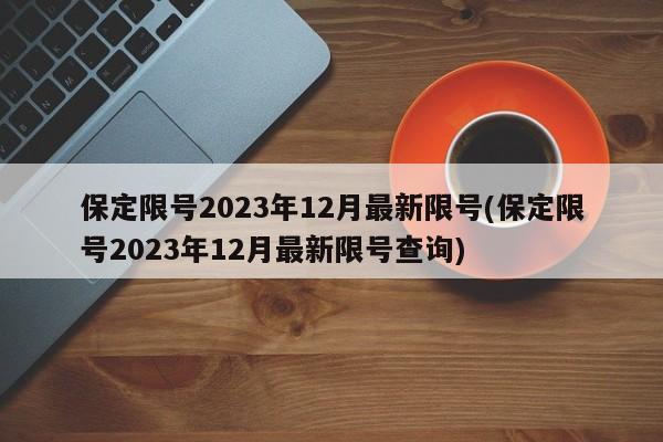 保定限号2023年12月最新限号(保定限号2023年12月最新限号查询)
