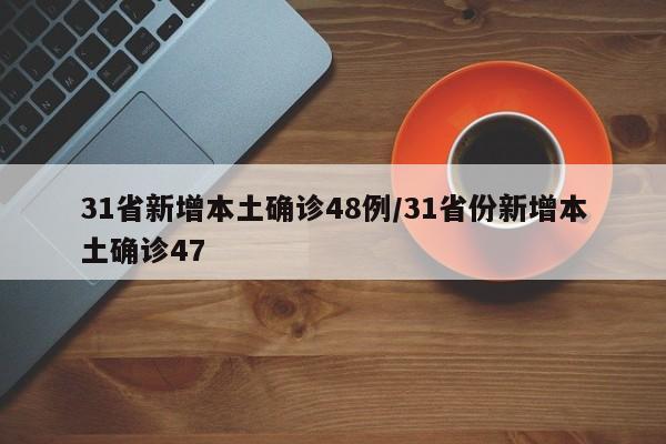 31省新增本土确诊48例/31省份新增本土确诊47