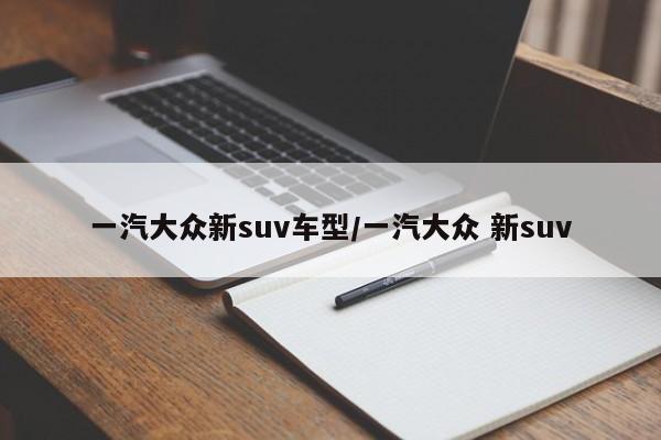 一汽大众新suv车型/一汽大众 新suv