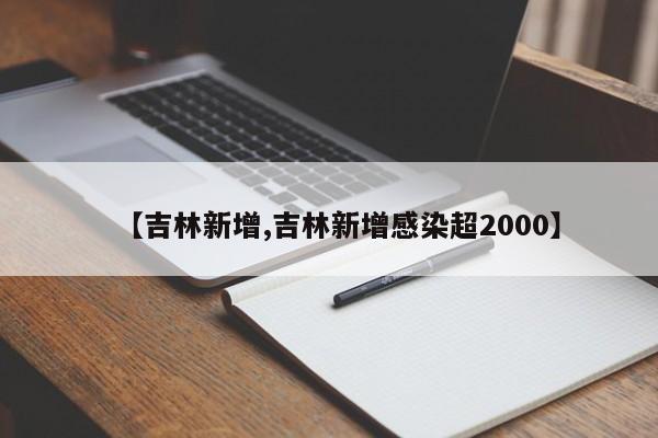 【吉林新增,吉林新增感染超2000】