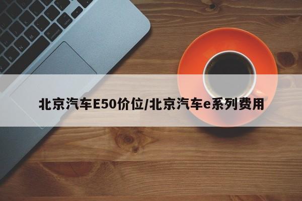 北京汽车E50价位/北京汽车e系列费用