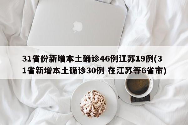 31省份新增本土确诊46例江苏19例(31省新增本土确诊30例 在江苏等6省市)