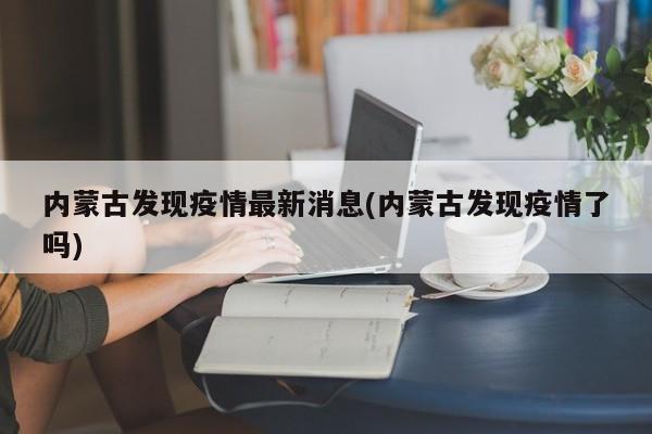 内蒙古发现疫情最新消息(内蒙古发现疫情了吗)