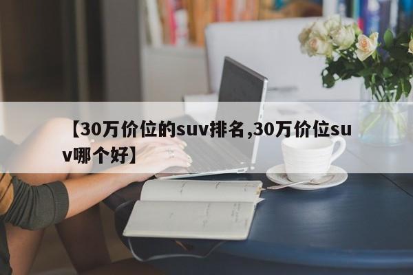 【30万价位的suv排名,30万价位suv哪个好】