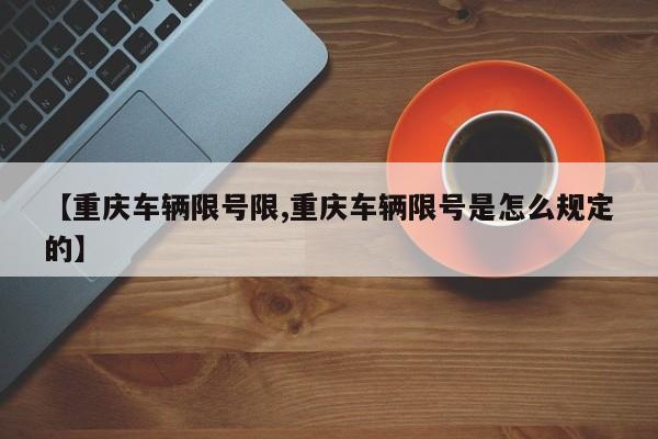 【重庆车辆限号限,重庆车辆限号是怎么规定的】