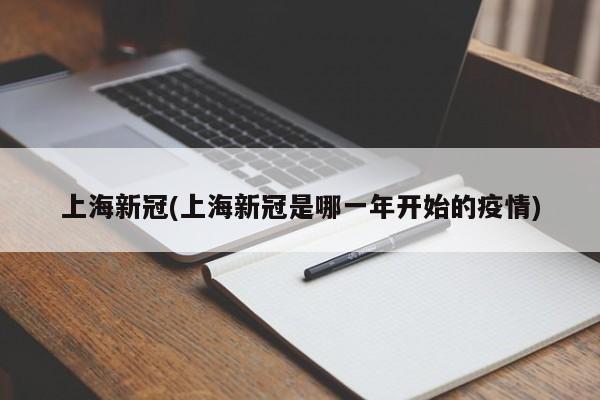 上海新冠(上海新冠是哪一年开始的疫情)