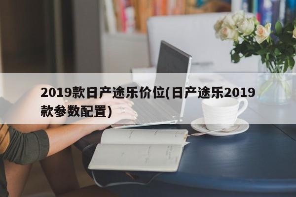 2019款日产途乐价位(日产途乐2019款参数配置)