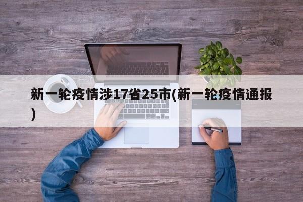 新一轮疫情涉17省25市(新一轮疫情通报)