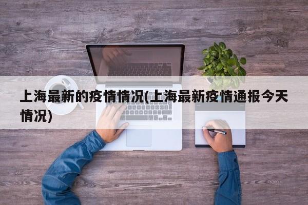 上海最新的疫情情况(上海最新疫情通报今天情况)