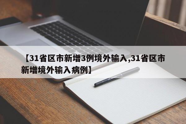 【31省区市新增3例境外输入,31省区市新增境外输入病例】