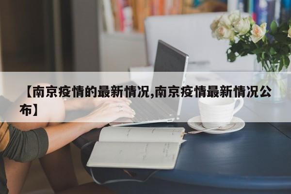 【南京疫情的最新情况,南京疫情最新情况公布】
